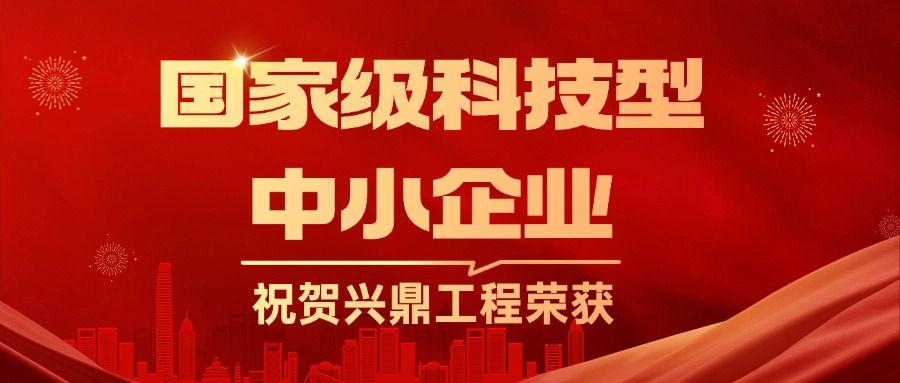 喜訊 | 祝賀興鼎工程正式被授予國(guó)家級(jí)科技型中小企業(yè)榮譽(yù)稱號(hào)